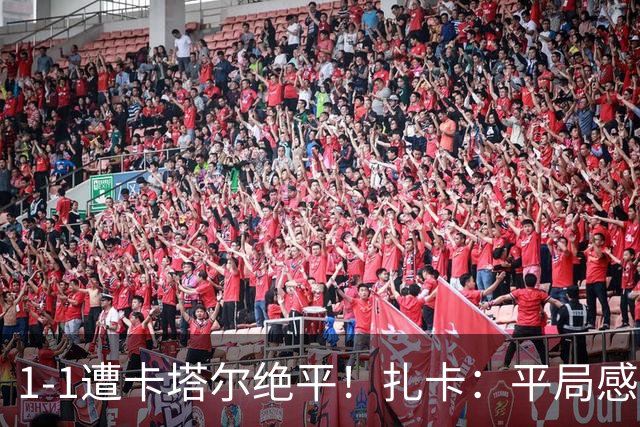 1-1遭卡塔尔绝平！扎卡：平局感觉像输球 拿天气炎热当借口没意思